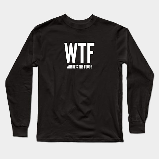 WTF Where's The Food Long Sleeve T-Shirt by sillyslogans